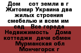 Дом 28 сот земли в г. Житомир Украина два жилых строения смебелью и всем им.,сад - Все города Недвижимость » Дома, коттеджи, дачи обмен   . Мурманская обл.,Мончегорск г.